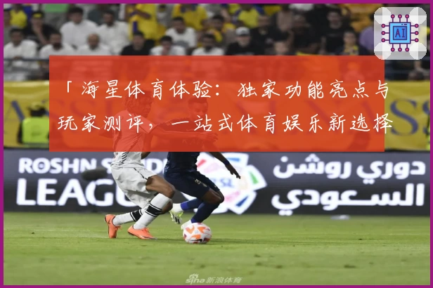 「海星体育体验:独家功能亮点与玩家测评,一站式体育娱乐新选择」