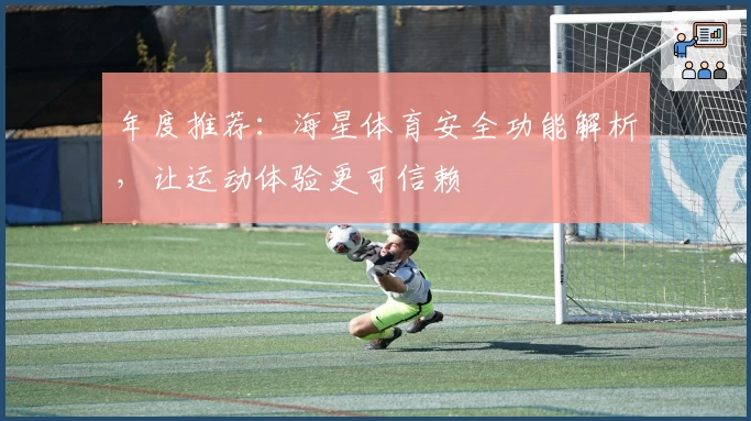 年度推荐：海星体育安全功能解析，让运动体验更可信赖