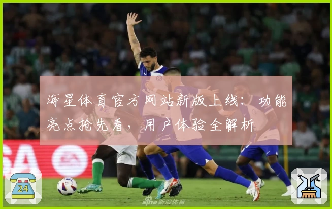 海星体育官方网站新版上线:功能亮点抢先看,用户体验全解析
