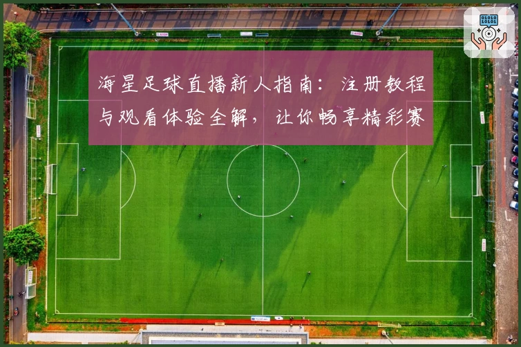 海星足球直播新人指南:注册教程与观看体验全解,让你畅享精彩赛事