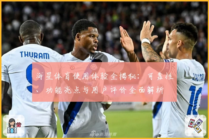 海星体育使用体验全揭秘：可靠性、功能亮点与用户评价全面解析