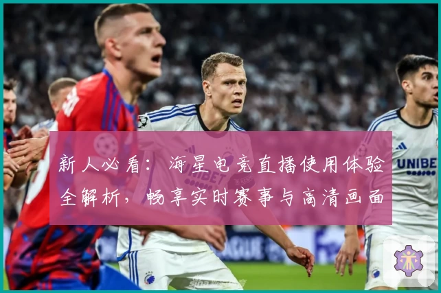 新人必看：海星电竞直播使用体验全解析，畅享实时赛事与高清画面