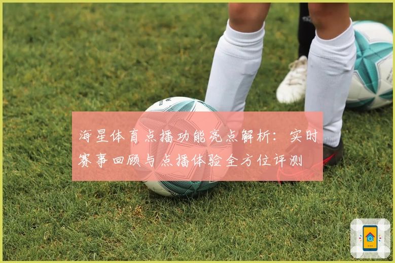 海星体育点播功能亮点解析：实时赛事回顾与点播体验全方位评测