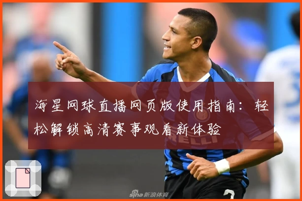 海星网球直播网页版使用指南：轻松解锁高清赛事观看新体验