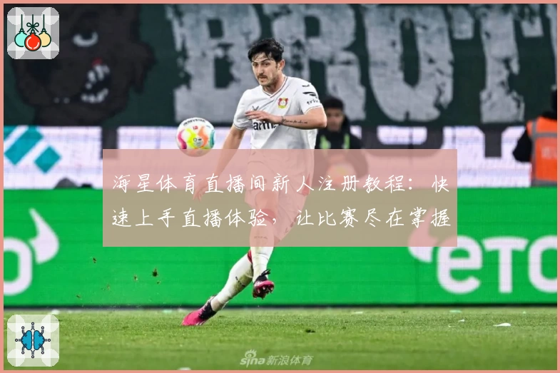 海星体育直播间新人注册教程：快速上手直播体验，让比赛尽在掌握