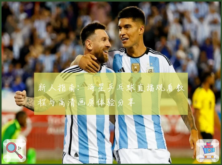 新人指南：海星乒乓球直播观看教程与高清画质体验分享