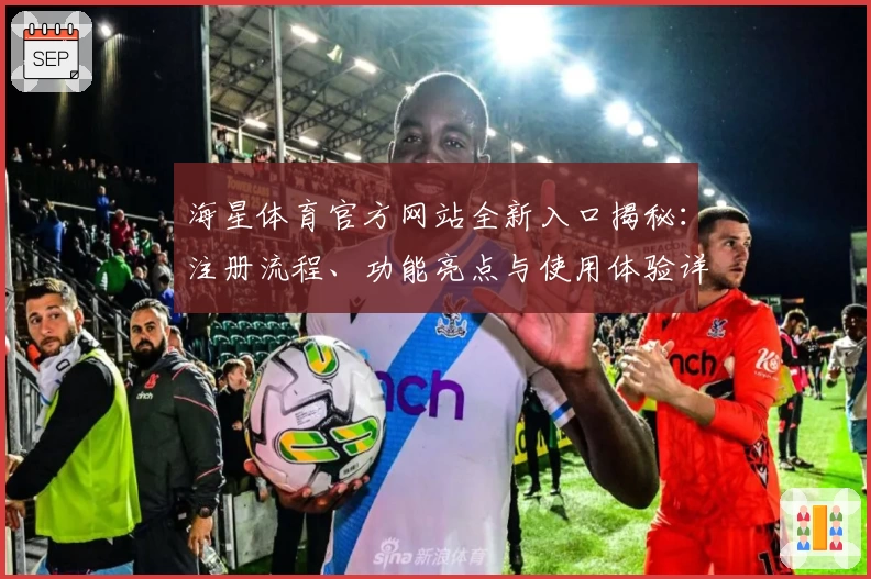 海星体育官方网站全新入口揭秘:注册流程、功能亮点与使用体验详细解析