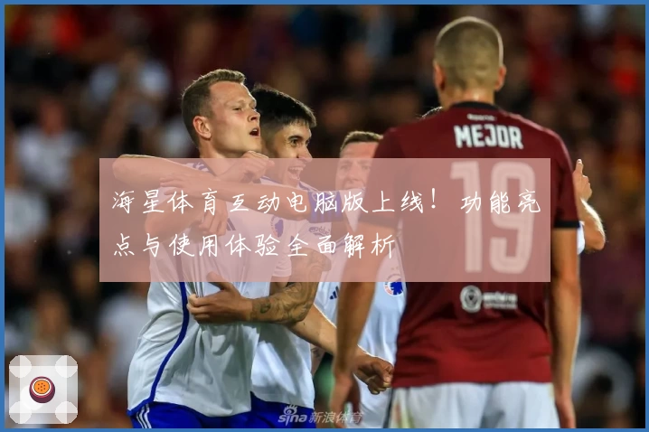 海星体育互动电脑版上线!功能亮点与使用体验全面解析