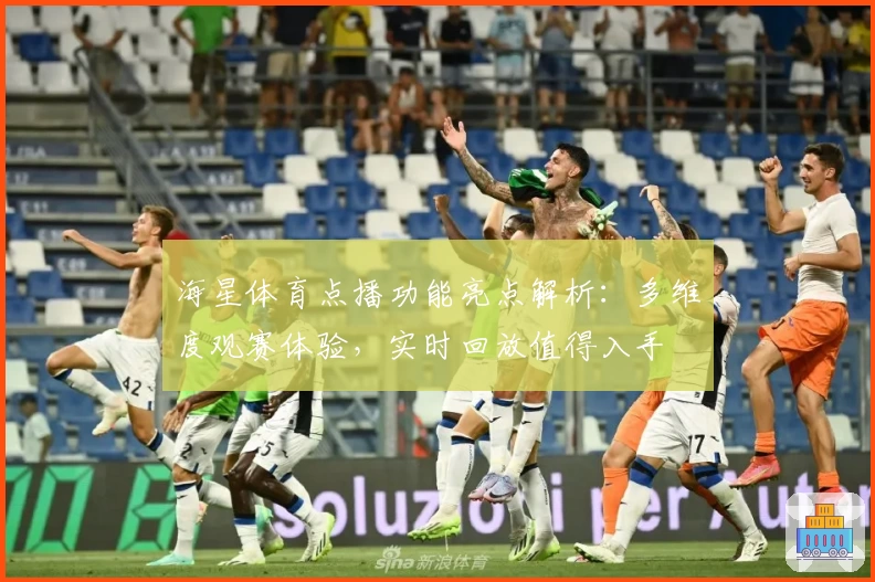 海星体育点播功能亮点解析：多维度观赛体验，实时回放值得入手