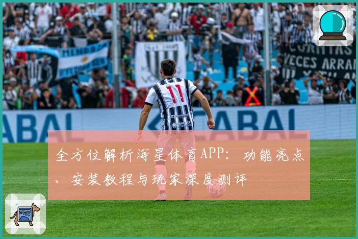全方位解析海星体育APP：功能亮点、安装教程与玩家深度测评