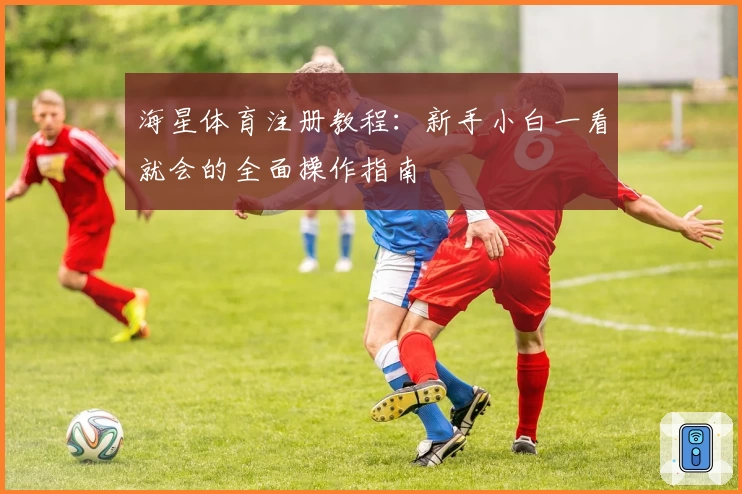 海星体育注册教程：新手小白一看就会的全面操作指南