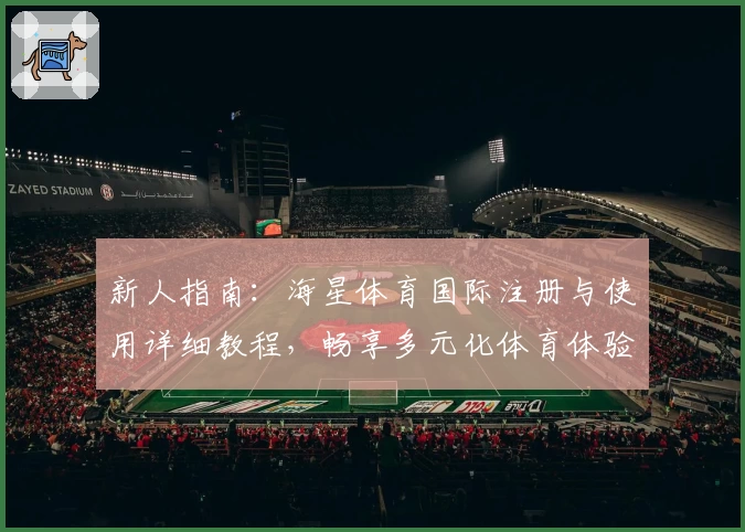 新人指南：海星体育国际注册与使用详细教程，畅享多元化体育体验