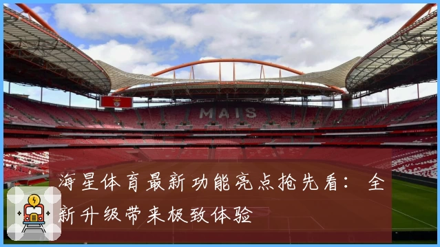 海星体育最新功能亮点抢先看：全新升级带来极致体验
