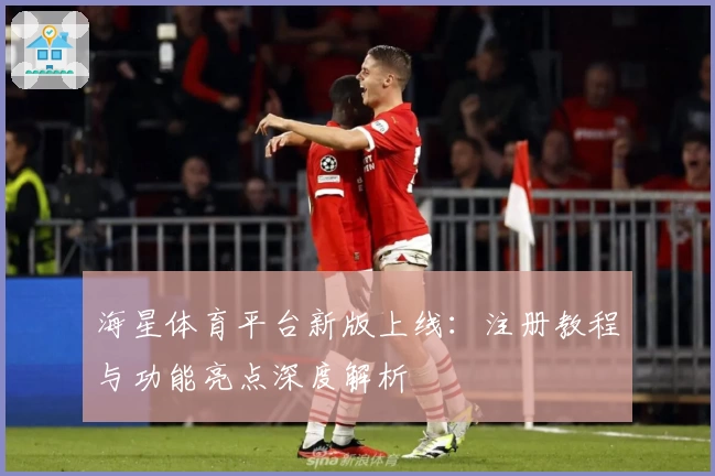 海星体育平台新版上线:注册教程与功能亮点深度解析