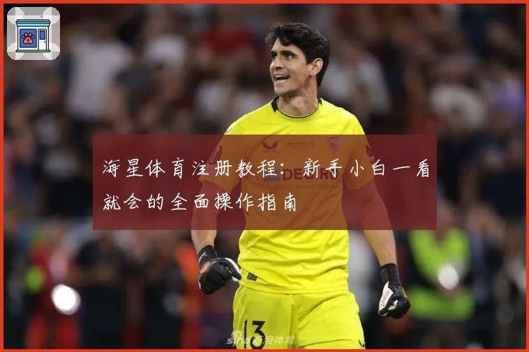 海星体育注册教程:新手小白一看就会的全面操作指南