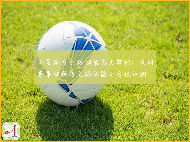海星体育点播功能亮点解析：实时赛事回顾与点播体验全方位评测