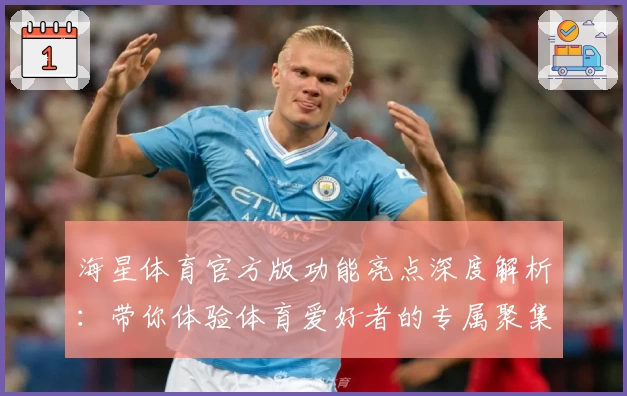 海星体育官方版功能亮点深度解析：带你体验体育爱好者的专属聚集地