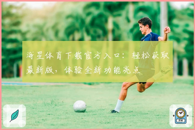 海星体育下载官方入口：轻松获取最新版，体验全新功能亮点