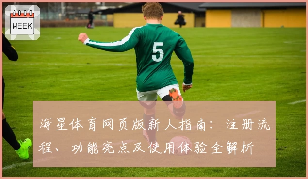 海星体育网页版新人指南:注册流程、功能亮点及使用体验全解析